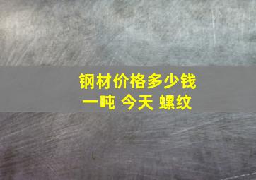 钢材价格多少钱一吨 今天 螺纹